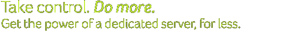 Take control. Do more. Get the power of a dedicated server, for less.