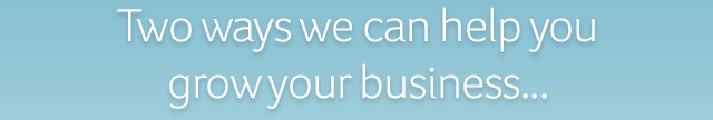 There are two ways we can help you .grow your business...